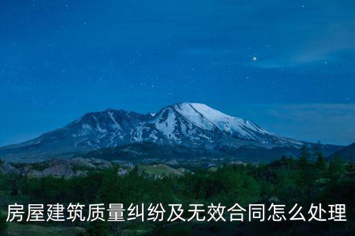 房屋建筑質(zhì)量糾紛及無效合同怎么處理
