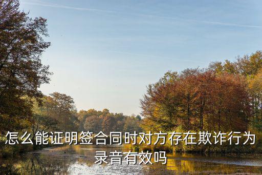 怎么能證明簽合同時(shí)對(duì)方存在欺詐行為錄音有效嗎