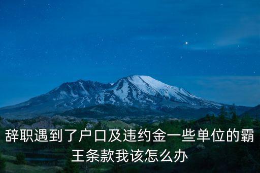 辭職遇到了戶口及違約金一些單位的霸王條款我該怎么辦
