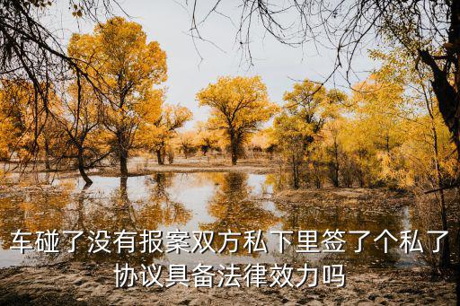 雙方車輛碰撞私下協(xié)議，車碰了沒有報(bào)案雙方私下里簽了個(gè)私了協(xié)議具備法律效力嗎