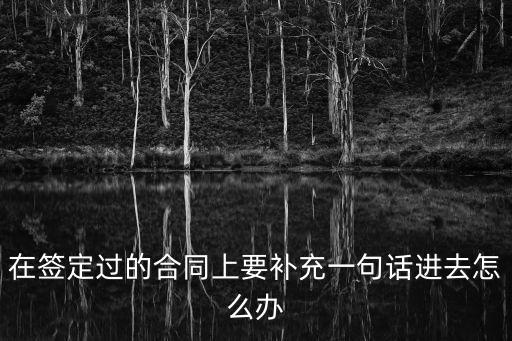 在簽定過的合同上要補(bǔ)充一句話進(jìn)去怎么辦
