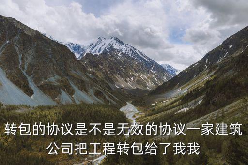 工程轉(zhuǎn)包協(xié)議一定無(wú)效嗎，工程中的轉(zhuǎn)包合同是否具有效