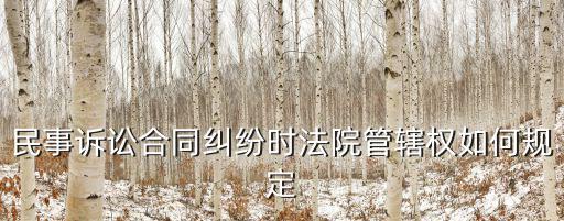 合同糾紛訴訟管轄權(quán)，合同糾紛的管轄如何規(guī)定