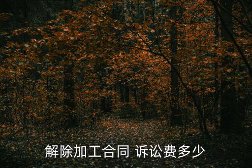 解除加工合同 訴訟費多少
