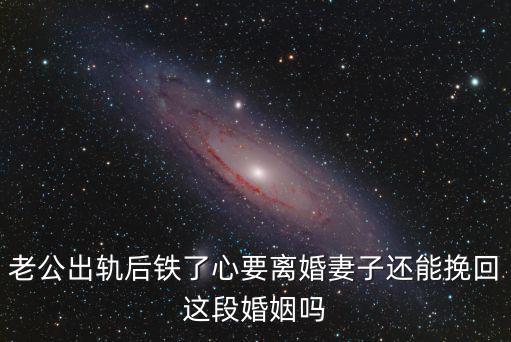 老公出軌后鐵了心要離婚妻子還能挽回這段婚姻嗎