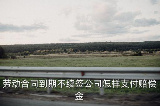 勞動(dòng)合同到期不續(xù)簽怎么賠償，勞動(dòng)法 合同到期不續(xù)簽如何賠償