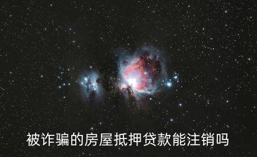被騙貸款立案后能消除貸款嗎，被詐騙的房屋抵押貸款能注銷嗎