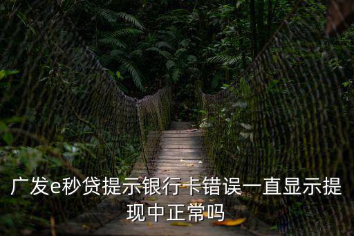 廣發(fā)e秒貸提示銀行卡錯誤一直顯示提現(xiàn)中正常嗎