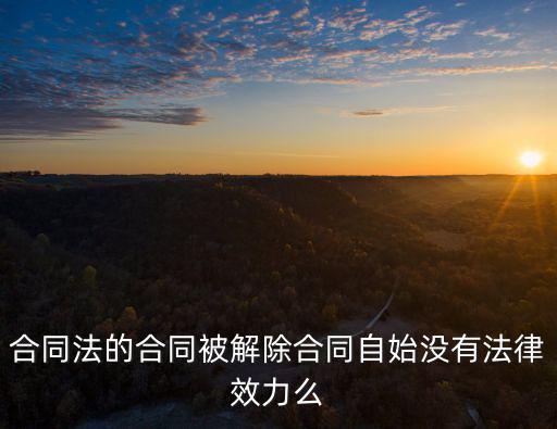 合同法的合同被解除合同自始沒(méi)有法律效力么