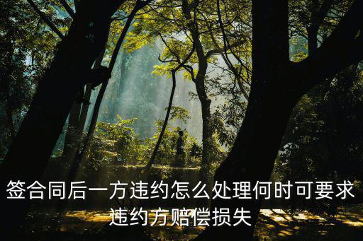 簽合同后一方違約怎么處理何時可要求違約方賠償損失