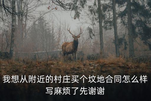 我想從附近的村莊買個(gè)墳地合同怎么樣寫麻煩了先謝謝