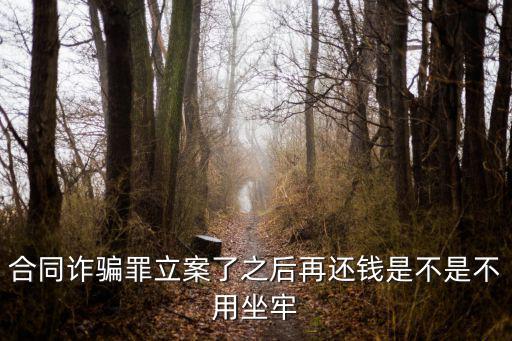 合同詐騙罪立案了之后再還錢是不是不用坐牢