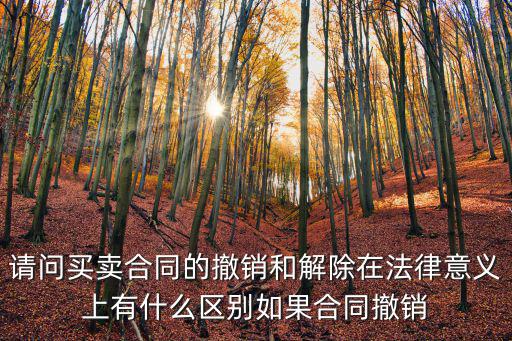 撤銷合同和解除合同的后果，請問買賣合同的撤銷和解除在法律意義上有什么區(qū)別如果合同撤銷