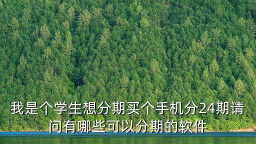 我是個(gè)學(xué)生想分期買個(gè)手機(jī)分24期請問有哪些可以分期的軟件