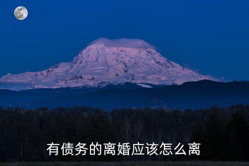 有債務(wù)的離婚應(yīng)該怎么離，離婚如何分割債務(wù)