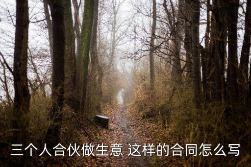 三人合伙開店協(xié)議書范本，三個人合伙做生意 這樣的合同怎么寫