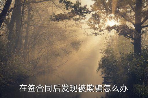 在簽合同后發(fā)現(xiàn)被欺騙怎么辦