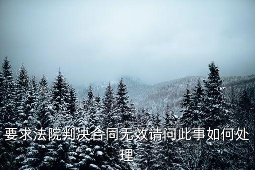 要求法院判決合同無效請問此事如何處理