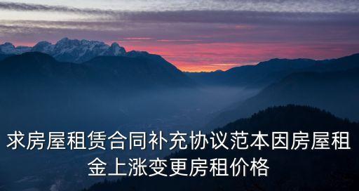 求房屋租賃合同補充協(xié)議范本因房屋租金上漲變更房租價格