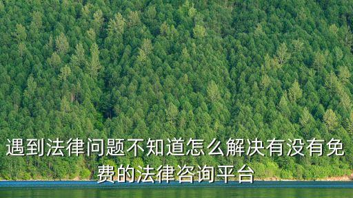 遇到法律問題不知道怎么解決有沒有免費(fèi)的法律咨詢平臺