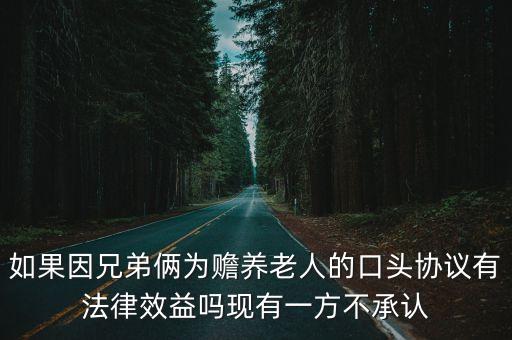 如果因兄弟倆為贍養(yǎng)老人的口頭協(xié)議有法律效益嗎現(xiàn)有一方不承認(rèn)