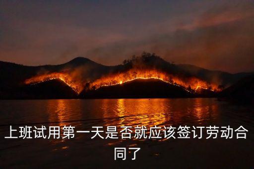 入職一定要簽勞動(dòng)合同嗎，上班試用第一天是否就應(yīng)該簽訂勞動(dòng)合同了