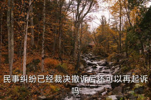 民事糾紛已經(jīng)裁決撤訴后還可以再起訴嗎