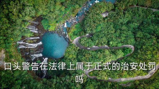 口頭警告在法律上屬于正式的治安處罰嗎