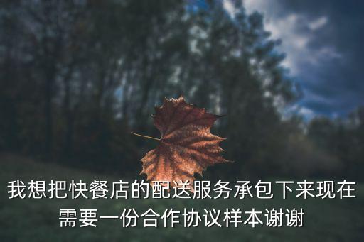 菜鳥驛站承包合同，我想把快餐店的配送服務(wù)承包下來現(xiàn)在需要一份合作協(xié)議樣本謝謝