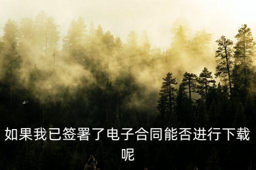 如果我已簽署了電子合同能否進(jìn)行下載呢