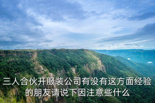 三人合伙開(kāi)公司大忌，三人合伙開(kāi)服裝公司有沒(méi)有這方面經(jīng)驗(yàn)的朋友請(qǐng)說(shuō)下因注意些什么