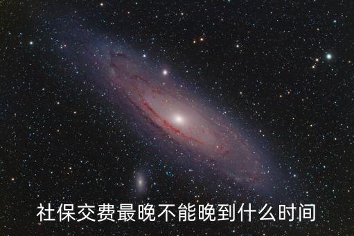 社保交費(fèi)最晚不能晚到什么時(shí)間
