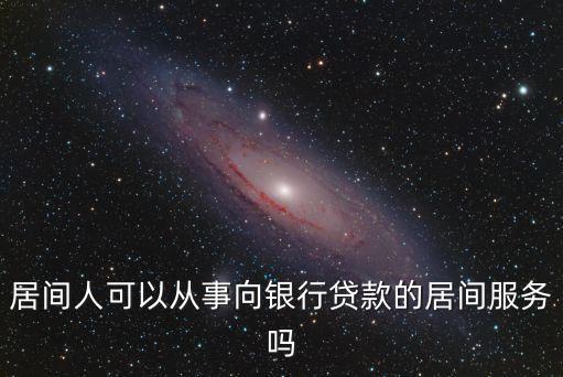 居間人可以從事向銀行貸款的居間服務(wù)嗎