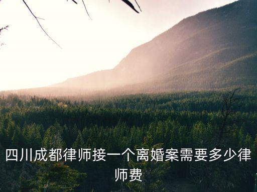 成都起訴離婚律師收費，四川成都律師接一個離婚案需要多少律師費