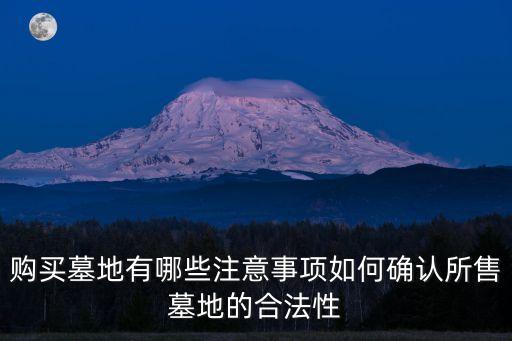 購買墓地有哪些注意事項如何確認(rèn)所售墓地的合法性