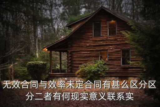 無效合同與效率未定合同有甚么區(qū)分區(qū)分二者有何現(xiàn)實(shí)意義聯(lián)系實(shí)