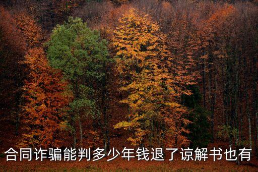 欺詐解除合同的期限，合同詐騙能判多少年錢退了諒解書也有