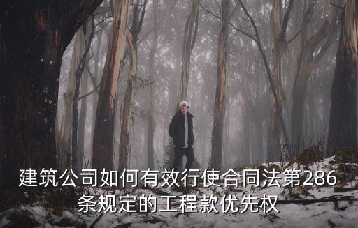 合同法第286條，建筑公司如何有效行使合同法第286條規(guī)定的工程款優(yōu)先權(quán)