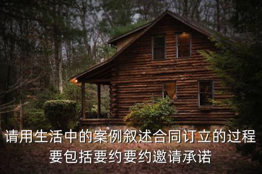 請用生活中的案例敘述合同訂立的過程要包括要約要約邀請承諾