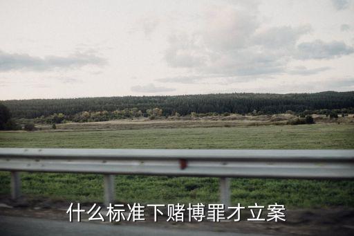 詐騙立案必須滿足三個條件賭博，詐騙罪有哪些立案標準