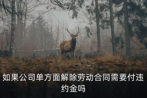 如果公司單方面解除勞動(dòng)合同需要付違約金嗎