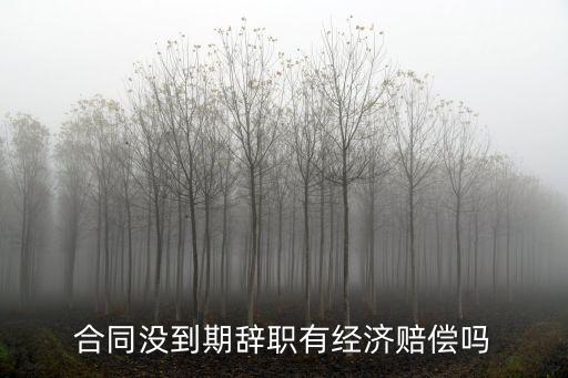 合同沒到期辭職有經(jīng)濟(jì)賠償嗎
