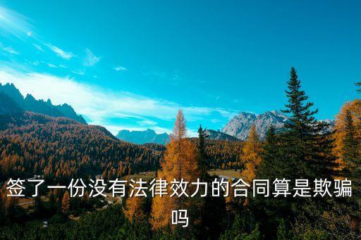 簽了一份沒有法律效力的合同算是欺騙嗎