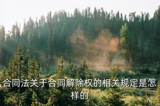 合同法關(guān)于合同解除權(quán)的相關(guān)規(guī)定是怎樣的