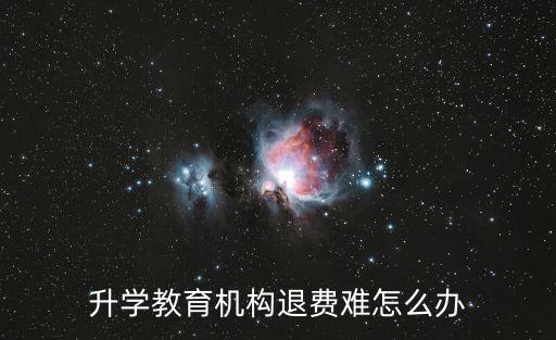 升學(xué)教育機構(gòu)退費難怎么辦