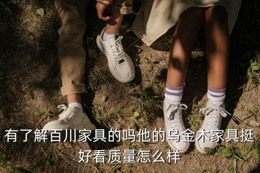 百川家具烏金木系列，有人買過百川家具的產(chǎn)品嗎這個(gè)品牌怎么樣他家的家具是不是烏金