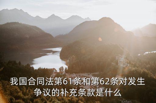 合同法61條62條理解，我國合同法第61條和第62條對發(fā)生爭議的補充條款是什么