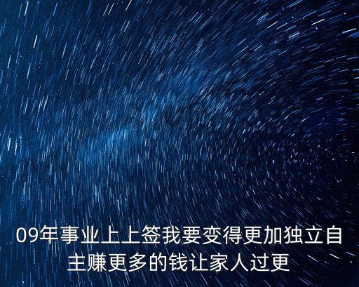 09年事業(yè)上上簽我要變得更加獨立自主賺更多的錢讓家人過更