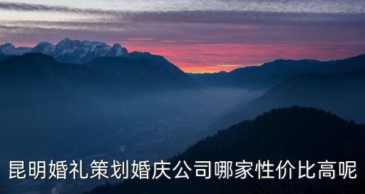 昆明婚禮策劃婚慶公司哪家性價比高呢