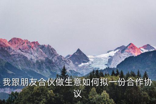 我跟朋友合伙做生意如何擬一份合作協(xié)議